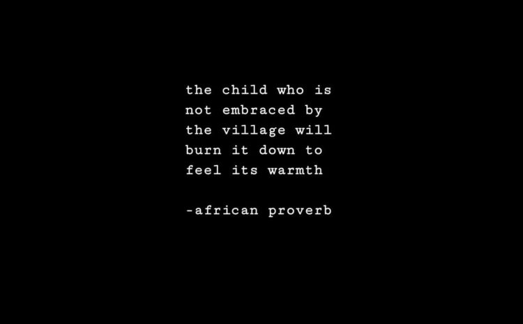  The child who is not embraced by the village . . .