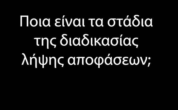  Ποια είναι τα στάδια της διαδικασίας λήψης αποφάσεων;