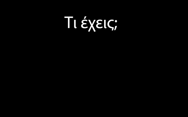  Τι έχεις;