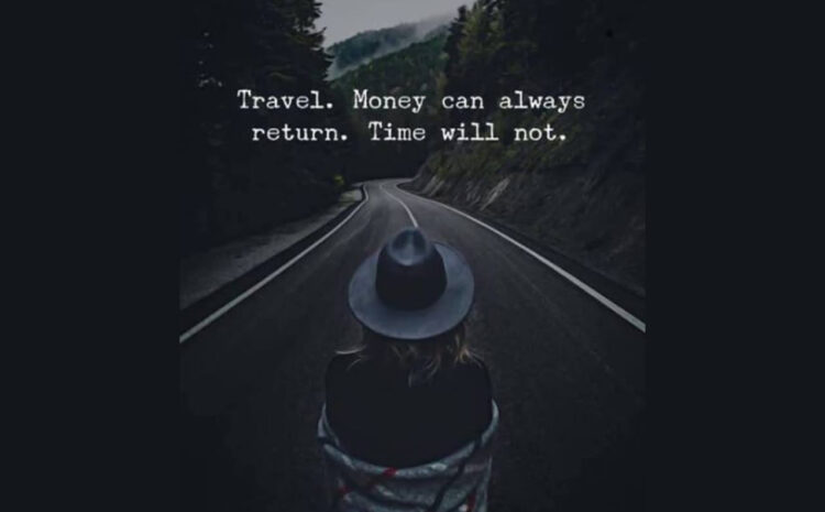  Travel. Money can always return. Time will not.